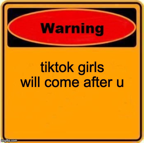 Warning Sign | tiktok girls will come after u | image tagged in memes,warning sign | made w/ Imgflip meme maker