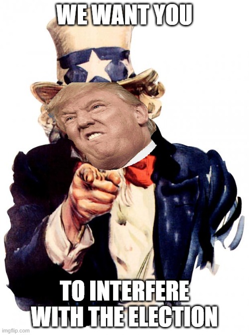 Uncle Sam Meme | WE WANT YOU; TO INTERFERE WITH THE ELECTION | image tagged in memes,uncle sam | made w/ Imgflip meme maker
