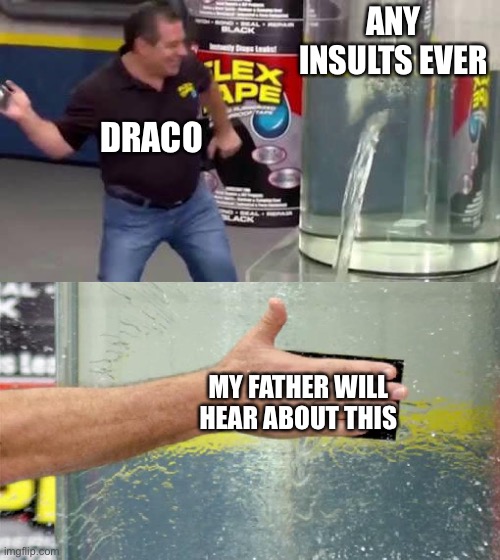My father will hear about this | ANY INSULTS EVER; DRACO; MY FATHER WILL HEAR ABOUT THIS | image tagged in flex tape | made w/ Imgflip meme maker