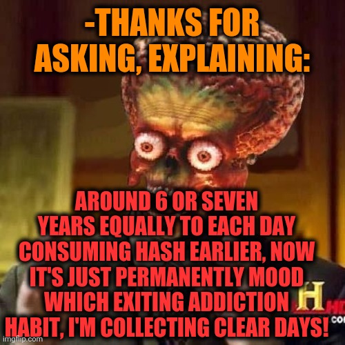 aliens 6 | -THANKS FOR ASKING, EXPLAINING: AROUND 6 OR SEVEN YEARS EQUALLY TO EACH DAY CONSUMING HASH EARLIER, NOW IT'S JUST PERMANENTLY MOOD WHICH EXI | image tagged in aliens 6 | made w/ Imgflip meme maker
