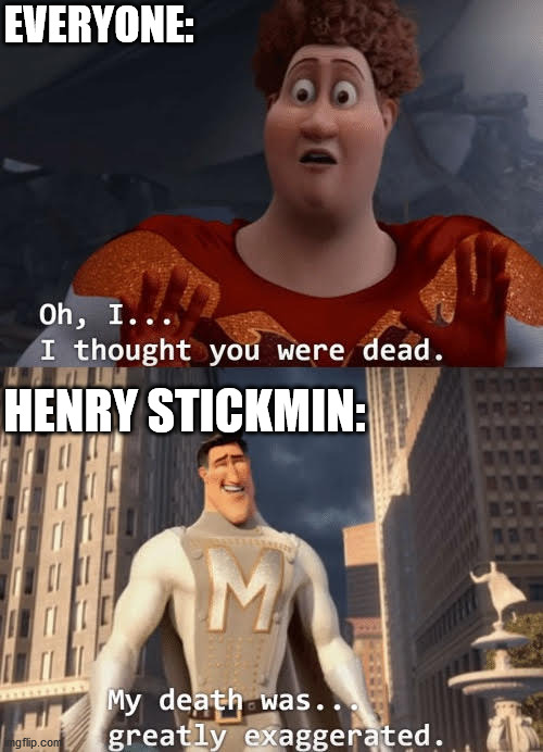 he's back |  EVERYONE:; HENRY STICKMIN: | image tagged in oh i thought you were dead,memes,comeback | made w/ Imgflip meme maker