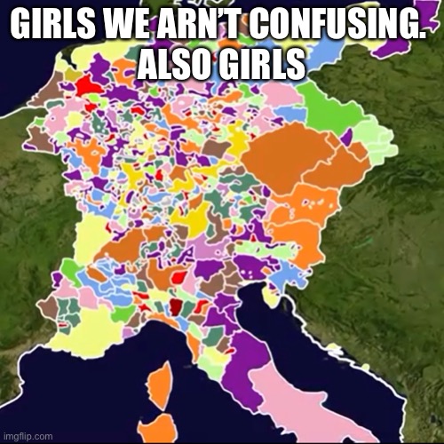 Holy roman empire meme |  GIRLS WE ARN’T CONFUSING. 
ALSO GIRLS | image tagged in historical meme | made w/ Imgflip meme maker