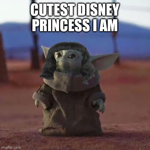 Baby Yoda | CUTEST DISNEY PRINCESS I AM | image tagged in baby yoda | made w/ Imgflip meme maker