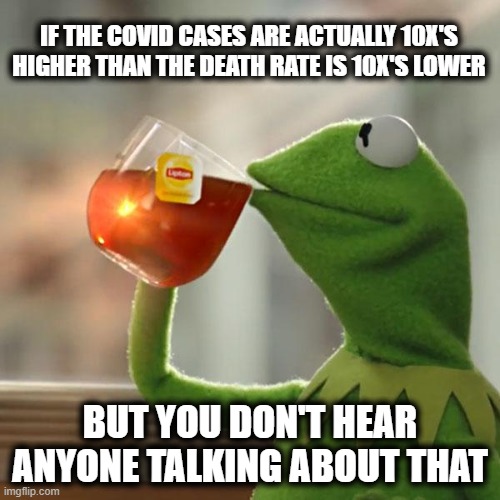 AIN'T NO ONE TALKING! | IF THE COVID CASES ARE ACTUALLY 10X'S HIGHER THAN THE DEATH RATE IS 10X'S LOWER; BUT YOU DON'T HEAR ANYONE TALKING ABOUT THAT | image tagged in memes,but that's none of my business,fake news,covid,deception | made w/ Imgflip meme maker