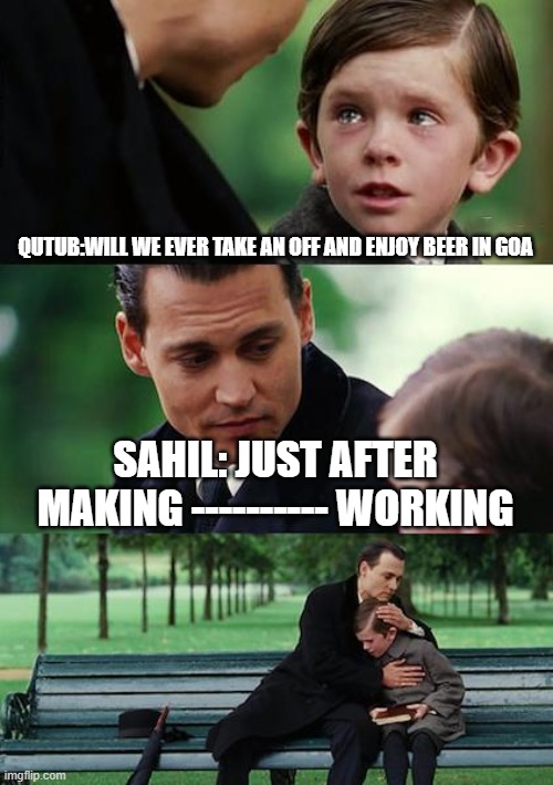 Finding Neverland Meme | QUTUB:WILL WE EVER TAKE AN OFF AND ENJOY BEER IN GOA; SAHIL: JUST AFTER MAKING ---------- WORKING | image tagged in memes,finding neverland | made w/ Imgflip meme maker