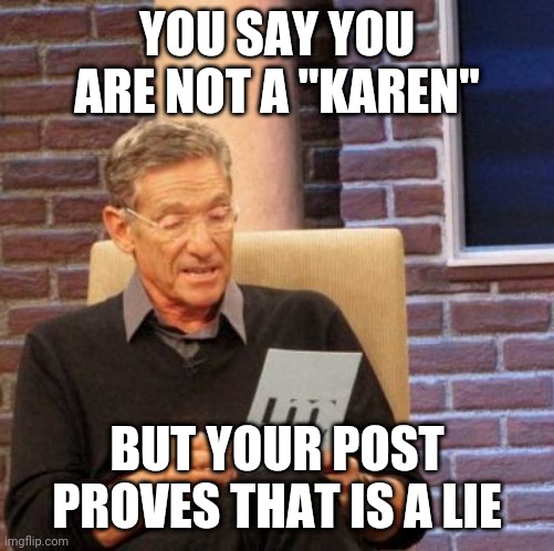 Don't lie Karen | YOU SAY YOU ARE NOT A "KAREN"; BUT YOUR POST PROVES THAT IS A LIE | image tagged in memes,maury lie detector,karen,funny memes | made w/ Imgflip meme maker