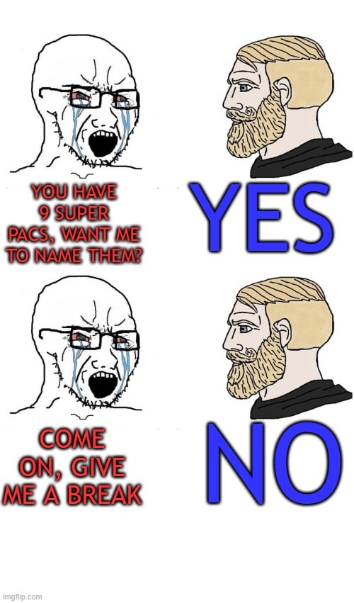 YES; YOU HAVE 9 SUPER PACS, WANT ME TO NAME THEM? COME ON, GIVE ME A BREAK; NO | made w/ Imgflip meme maker