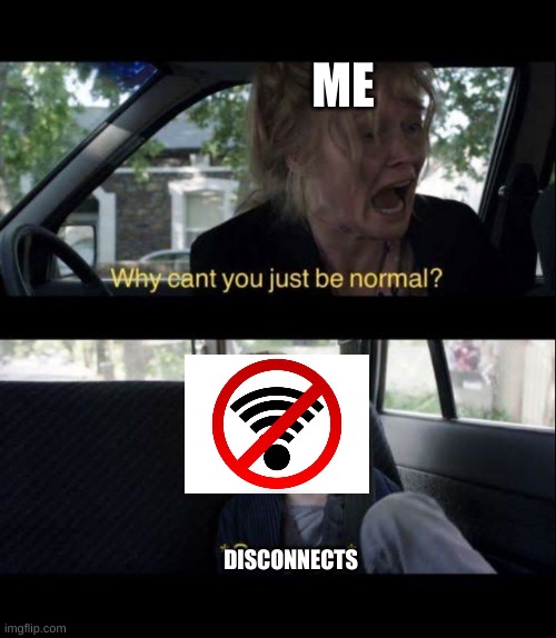 Babadook Scream | ME; DISCONNECTS | image tagged in babadook scream | made w/ Imgflip meme maker
