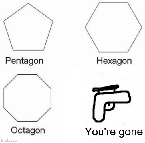 you're GONE | You're gone | image tagged in memes,pentagon hexagon octagon | made w/ Imgflip meme maker