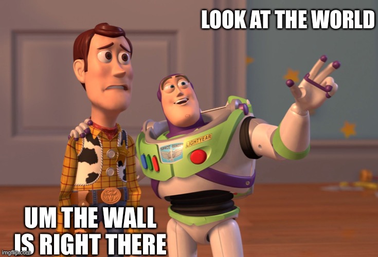 X, X Everywhere | LOOK AT THE WORLD; UM THE WALL IS RIGHT THERE | image tagged in memes,x x everywhere | made w/ Imgflip meme maker