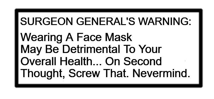 DoubleSpeak | Wearing A Face Mask May Be Detrimental To Your Overall Health... On Second Thought, Screw That. Nevermind. SURGEON GENERAL'S WARNING: | image tagged in surgeon general,face mask,two faced,hypocrite,liars,hoax | made w/ Imgflip meme maker