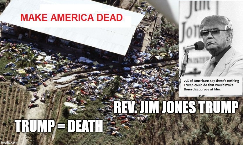 Follow Trump - End Up Dead | TRUMP = DEATH; REV. JIM JONES TRUMP | image tagged in pandemic,coronavirus,covid-19,psychopath,masks,death rallies | made w/ Imgflip meme maker