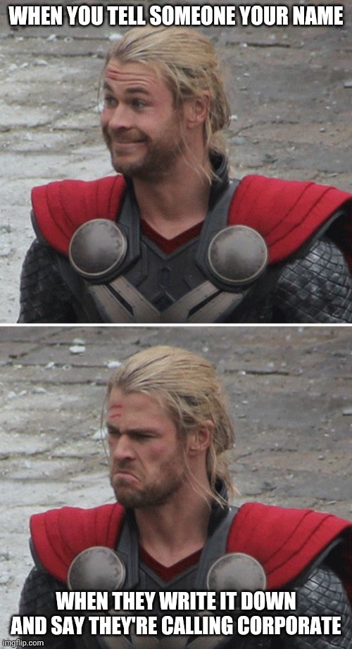Thor happy then sad | WHEN YOU TELL SOMEONE YOUR NAME; WHEN THEY WRITE IT DOWN AND SAY THEY'RE CALLING CORPORATE | image tagged in thor happy then sad | made w/ Imgflip meme maker