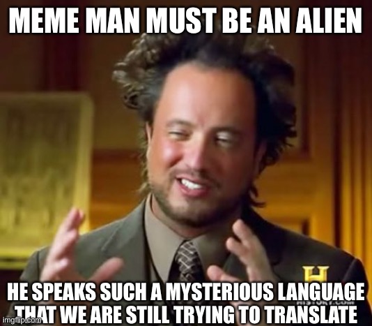 Ancient Aliens | MEME MAN MUST BE AN ALIEN; HE SPEAKS SUCH A MYSTERIOUS LANGUAGE THAT WE ARE STILL TRYING TO TRANSLATE | image tagged in memes,ancient aliens,meme man | made w/ Imgflip meme maker
