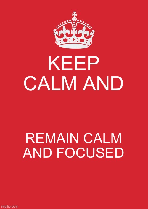 Keep Calm And Carry On Red Meme | KEEP CALM AND REMAIN CALM AND FOCUSED | image tagged in memes,keep calm and carry on red | made w/ Imgflip meme maker