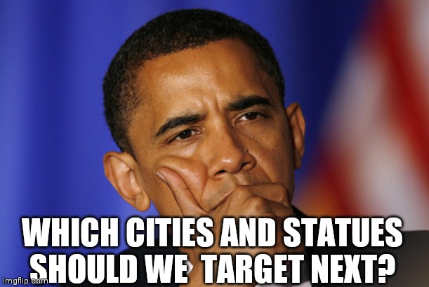 Obama thinking  | WHICH CITIES AND STATUES SHOULD WE  TARGET NEXT? | image tagged in obama thinking | made w/ Imgflip meme maker