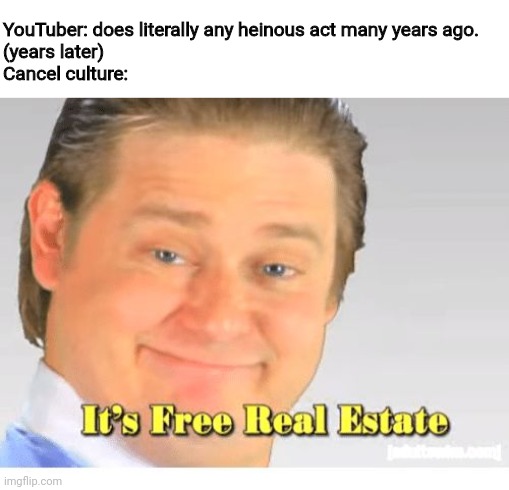 It's Free Real Estate | YouTuber: does literally any heinous act many years ago.
(years later)
Cancel culture: | image tagged in it's free real estate | made w/ Imgflip meme maker