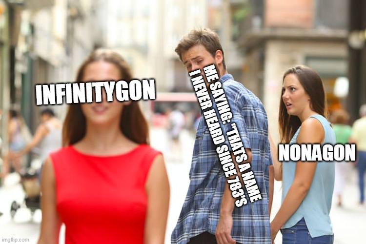 Distracted Boyfriend Meme | INFINITYGON ME SAYING: "THATS A NAME I NEVER HEARD SINCE 783'S NONAGON | image tagged in memes,distracted boyfriend | made w/ Imgflip meme maker