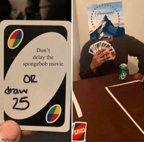 UNO Draw 25 Cards Meme | Don’t delay the spongebob movie | image tagged in memes,uno draw 25 cards,paramount,spongebob,viacom | made w/ Imgflip meme maker