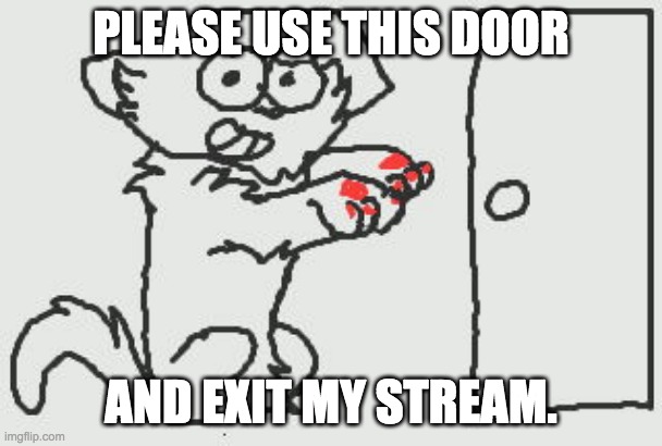 Please use this Door and Exit my Life | PLEASE USE THIS DOOR AND EXIT MY STREAM. | image tagged in please use this door and exit my life | made w/ Imgflip meme maker