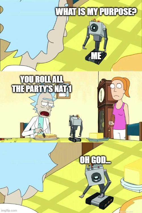 My DnDs session in a nutshell... | WHAT IS MY PURPOSE? ME; YOU ROLL ALL THE PARTY'S NAT 1; OH GOD... | image tagged in dnd | made w/ Imgflip meme maker