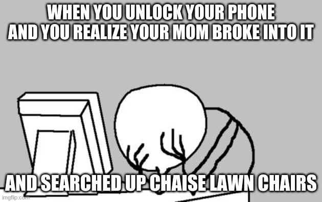 I mean like bruh | WHEN YOU UNLOCK YOUR PHONE AND YOU REALIZE YOUR MOM BROKE INTO IT; AND SEARCHED UP CHAISE LAWN CHAIRS | image tagged in memes,computer guy facepalm | made w/ Imgflip meme maker