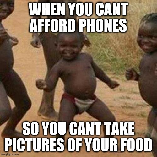 Third World Success Kid Meme | WHEN YOU CANT AFFORD PHONES SO YOU CANT TAKE PICTURES OF YOUR FOOD | image tagged in memes,third world success kid | made w/ Imgflip meme maker