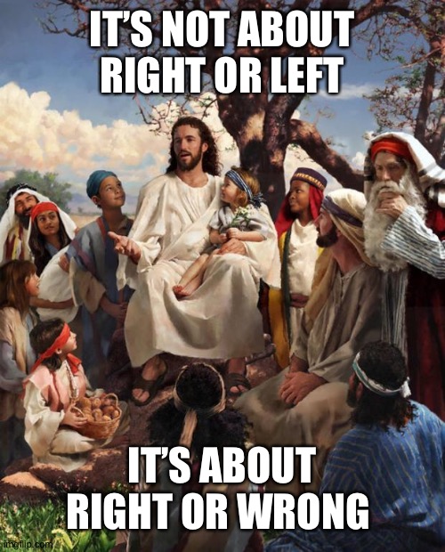 Story Time Jesus | IT’S NOT ABOUT RIGHT OR LEFT; IT’S ABOUT RIGHT OR WRONG | image tagged in story time jesus | made w/ Imgflip meme maker