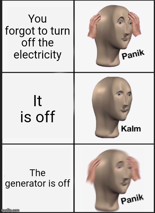 Panik Kalm Panik Meme | You forgot to turn off the electricity; It is off; The generator is off | image tagged in memes,panik kalm panik | made w/ Imgflip meme maker