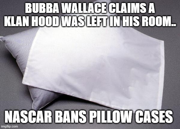 Bubba does it again | BUBBA WALLACE CLAIMS A KLAN HOOD WAS LEFT IN HIS ROOM.. NASCAR BANS PILLOW CASES | image tagged in white privilege,duhhh dumbass | made w/ Imgflip meme maker