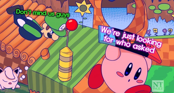 Kirby and Luigi looking for who asked | image tagged in kirby and luigi looking for who asked | made w/ Imgflip meme maker