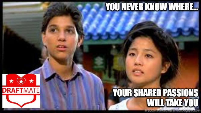 KK2 DraftMate | YOU NEVER KNOW WHERE... YOUR SHARED PASSIONS
 WILL TAKE YOU | image tagged in karate kid | made w/ Imgflip meme maker