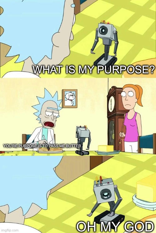 Lol, this is probably the best episode. | WHAT IS MY PURPOSE? YOU’RE PURPOSE IS TO PASS ME BUTTER; OH MY GOD | image tagged in what's my purpose - butter robot | made w/ Imgflip meme maker