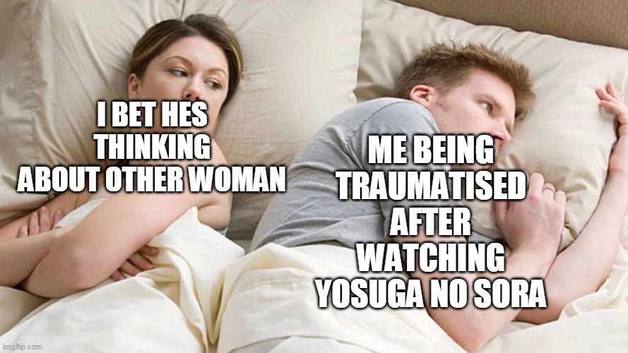 i bet hes thinking no pico | ME BEING TRAUMATISED AFTER WATCHING YOSUGA NO SORA; I BET HES THINKING ABOUT OTHER WOMAN | image tagged in i bet he's thinking about other women,anime,memes,funny,yosuga no sora | made w/ Imgflip meme maker