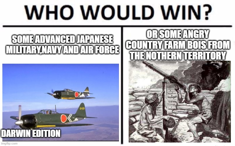 who would win? Darwin edition | SOME ADVANCED JAPANESE MILITARY,NAVY AND AIR FORCE; OR SOME ANGRY COUNTRY FARM BOIS FROM THE NOTHERN TERRITORY; DARWIN EDITION | image tagged in memes,who would win,australia | made w/ Imgflip meme maker