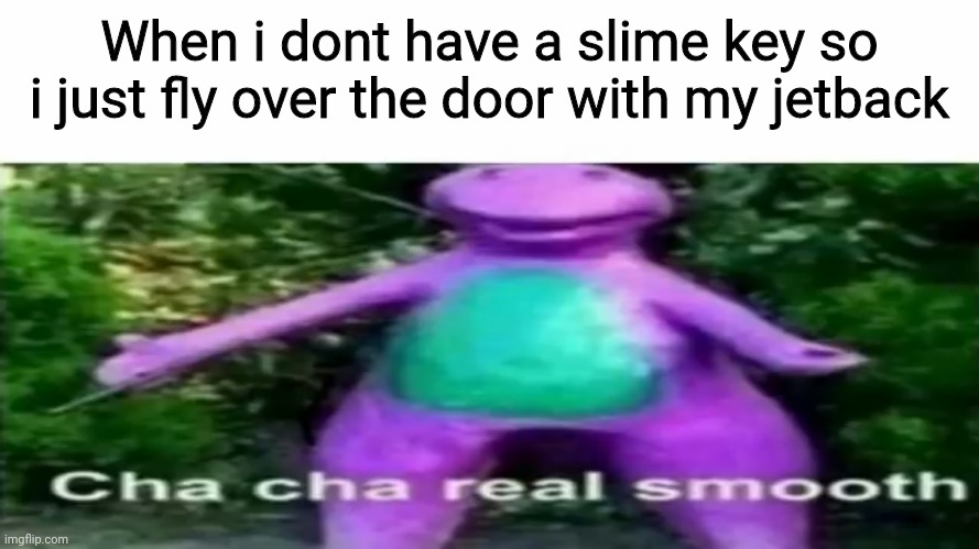 Door | When i dont have a slime key so i just fly over the door with my jetback | image tagged in cha cha real smooth,slime,door | made w/ Imgflip meme maker