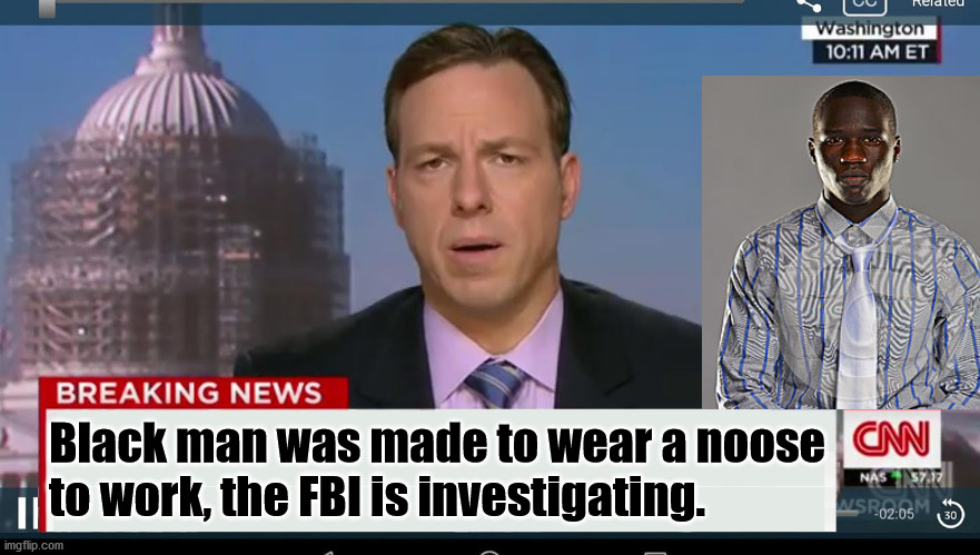 It is reported to happen in "white" collar jobs. We will have a townhall tonight on CNN. | Black man was made to wear a noose 
to work, the FBI is investigating. | image tagged in cnn breaking news template,fake news,noose | made w/ Imgflip meme maker