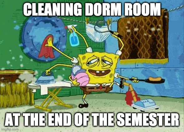 Spongebob Cleaning  | CLEANING DORM ROOM; AT THE END OF THE SEMESTER | image tagged in spongebob cleaning | made w/ Imgflip meme maker