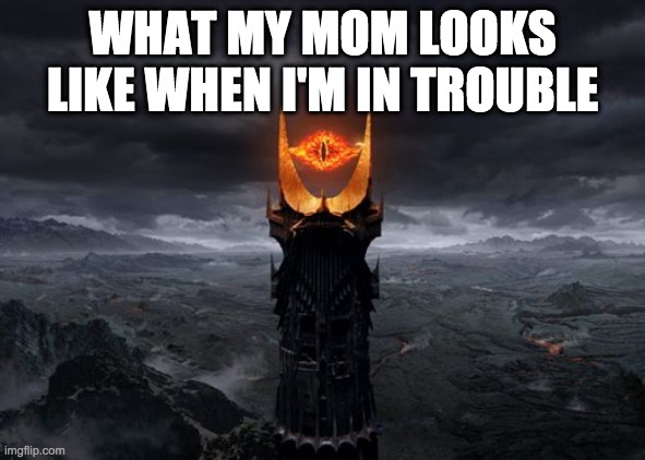 Trouble | WHAT MY MOM LOOKS LIKE WHEN I'M IN TROUBLE | image tagged in eye of sauron | made w/ Imgflip meme maker