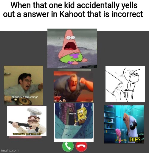 Well, that kid screwed up | When that one kid accidentally yells out a answer in Kahoot that is incorrect; DIE? | image tagged in online class,memes,kahoot,wrong answer,rage | made w/ Imgflip meme maker