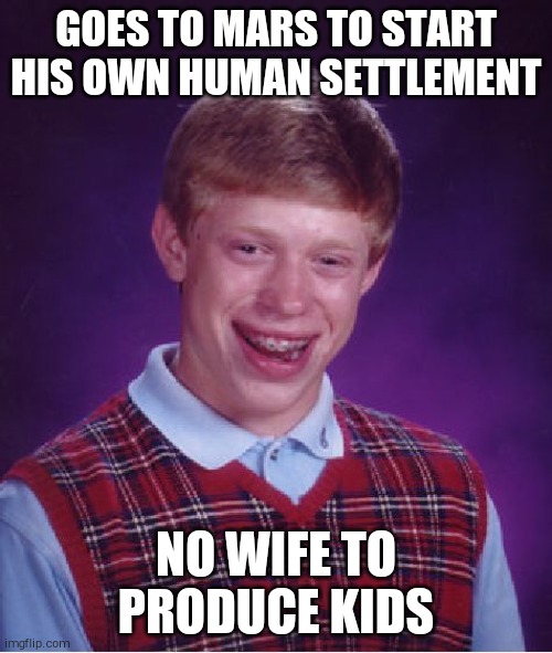 Bad Luck Brian Meme | GOES TO MARS TO START HIS OWN HUMAN SETTLEMENT; NO WIFE TO PRODUCE KIDS | image tagged in memes,bad luck brian | made w/ Imgflip meme maker
