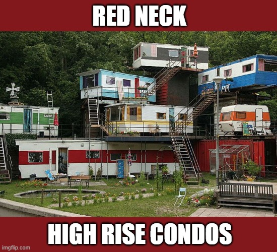 Red Neck Trailer Park | RED NECK; HIGH RISE CONDOS | image tagged in red necks,trailer trash,white trash,condo | made w/ Imgflip meme maker