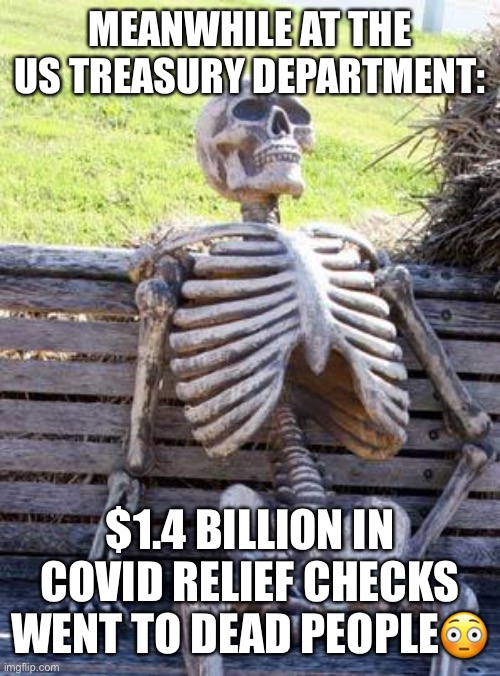 Your Long Awaiting Stimulus Checks. | MEANWHILE AT THE US TREASURY DEPARTMENT:; $1.4 BILLION IN COVID RELIEF CHECKS WENT TO DEAD PEOPLE😳 | image tagged in waiting skeleton,stimulus checks,covid-19,us treasury department,steve mnuchin,donald trump | made w/ Imgflip meme maker