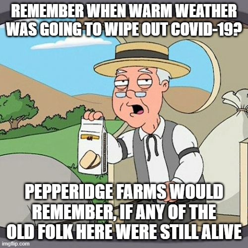 Pepperidge Farm Remembers Meme | REMEMBER WHEN WARM WEATHER WAS GOING TO WIPE OUT COVID-19? PEPPERIDGE FARMS WOULD REMEMBER, IF ANY OF THE OLD FOLK HERE WERE STILL ALIVE | image tagged in memes,pepperidge farm remembers | made w/ Imgflip meme maker