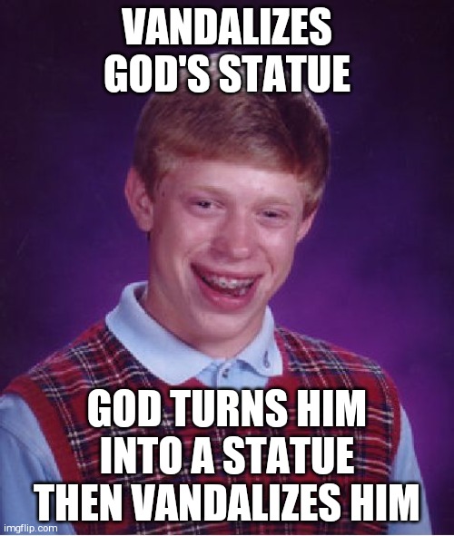 Bad Luck Brian Meme | VANDALIZES GOD'S STATUE; GOD TURNS HIM INTO A STATUE THEN VANDALIZES HIM | image tagged in memes,bad luck brian | made w/ Imgflip meme maker