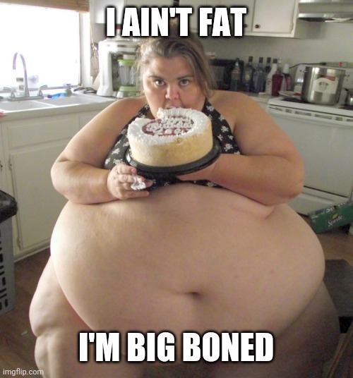 Happy Birthday Fat Girl | I AIN'T FAT I'M BIG BONED | image tagged in happy birthday fat girl | made w/ Imgflip meme maker