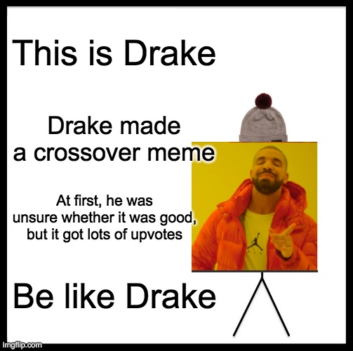 Drake is great | This is Drake; Drake made a crossover meme; At first, he was unsure whether it was good, but it got lots of upvotes; Be like Drake | image tagged in memes,be like bill,drake | made w/ Imgflip meme maker