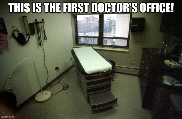 doctor office | THIS IS THE FIRST DOCTOR'S OFFICE! | image tagged in doctor office | made w/ Imgflip meme maker
