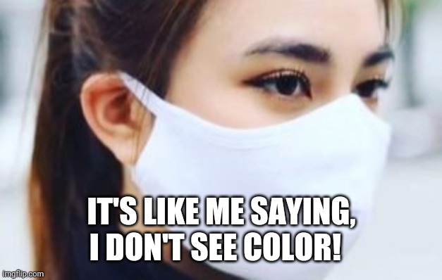 Asian Eyes |  IT'S LIKE ME SAYING, I DON'T SEE COLOR! | image tagged in face,masks,eyes | made w/ Imgflip meme maker