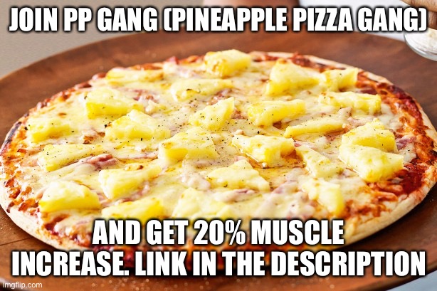 Join pp gang in the comments | JOIN PP GANG (PINEAPPLE PIZZA GANG); AND GET 20% MUSCLE INCREASE. LINK IN THE DESCRIPTION | image tagged in pineapple pizza intensifies | made w/ Imgflip meme maker